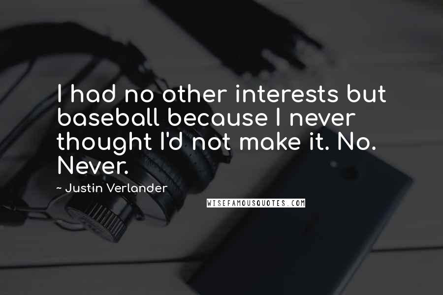 Justin Verlander Quotes: I had no other interests but baseball because I never thought I'd not make it. No. Never.