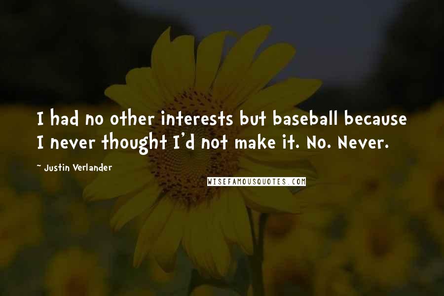 Justin Verlander Quotes: I had no other interests but baseball because I never thought I'd not make it. No. Never.