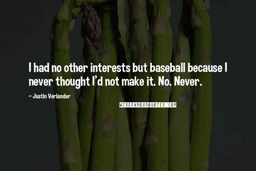 Justin Verlander Quotes: I had no other interests but baseball because I never thought I'd not make it. No. Never.