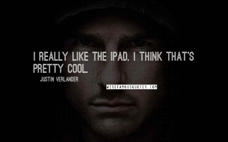 Justin Verlander Quotes: I really like the iPad. I think that's pretty cool.