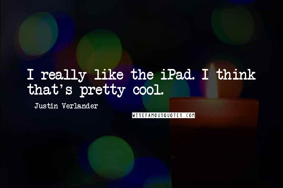 Justin Verlander Quotes: I really like the iPad. I think that's pretty cool.