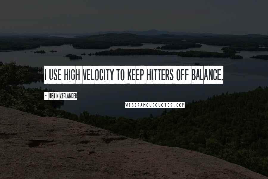 Justin Verlander Quotes: I use high velocity to keep hitters off balance.