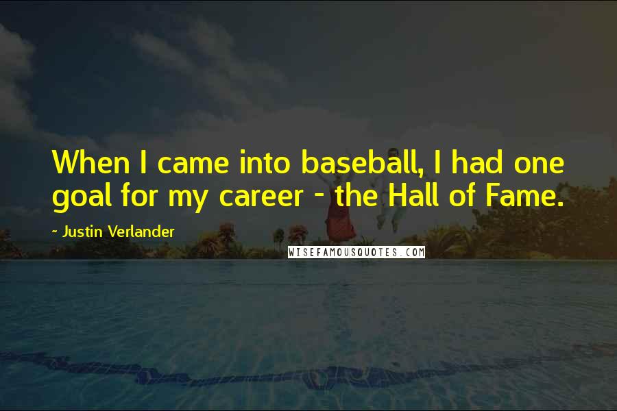 Justin Verlander Quotes: When I came into baseball, I had one goal for my career - the Hall of Fame.