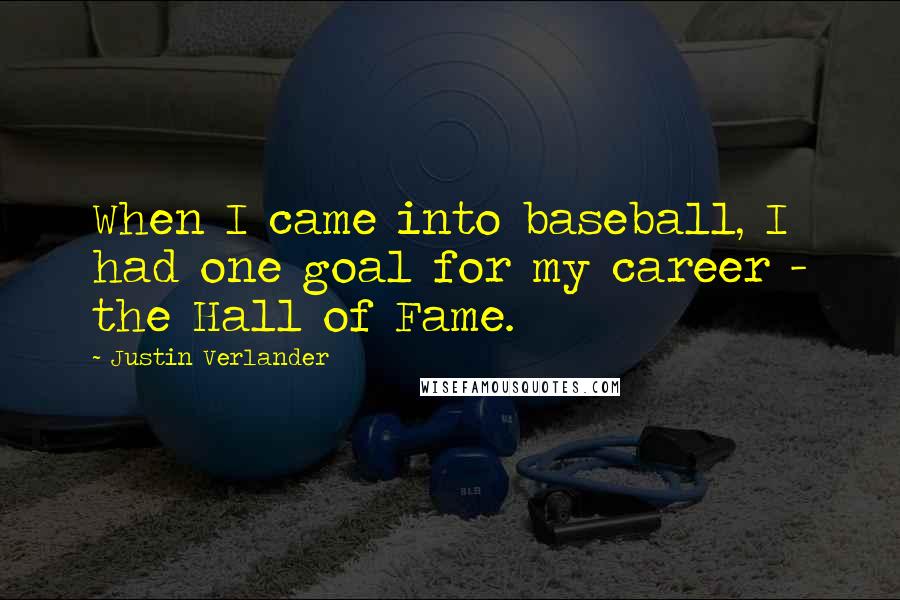 Justin Verlander Quotes: When I came into baseball, I had one goal for my career - the Hall of Fame.