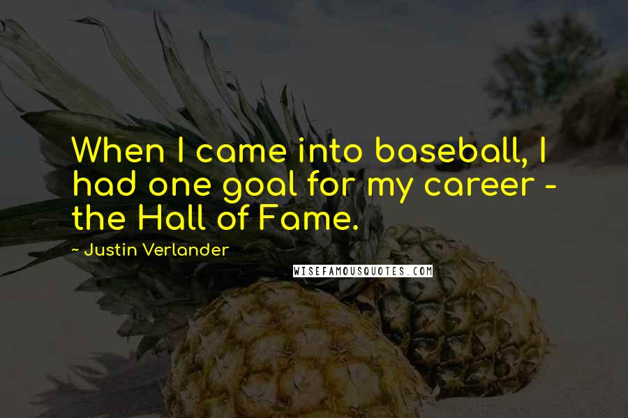 Justin Verlander Quotes: When I came into baseball, I had one goal for my career - the Hall of Fame.