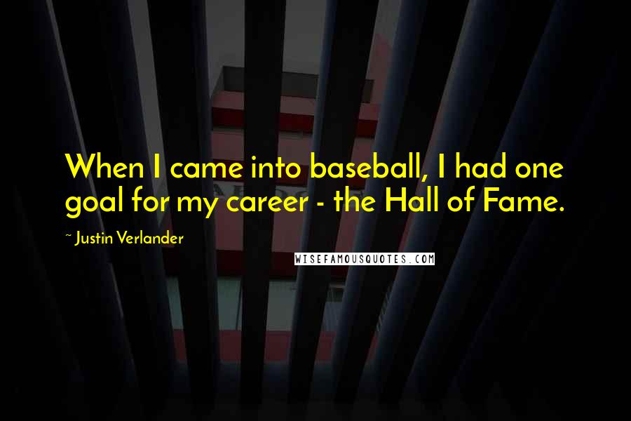 Justin Verlander Quotes: When I came into baseball, I had one goal for my career - the Hall of Fame.