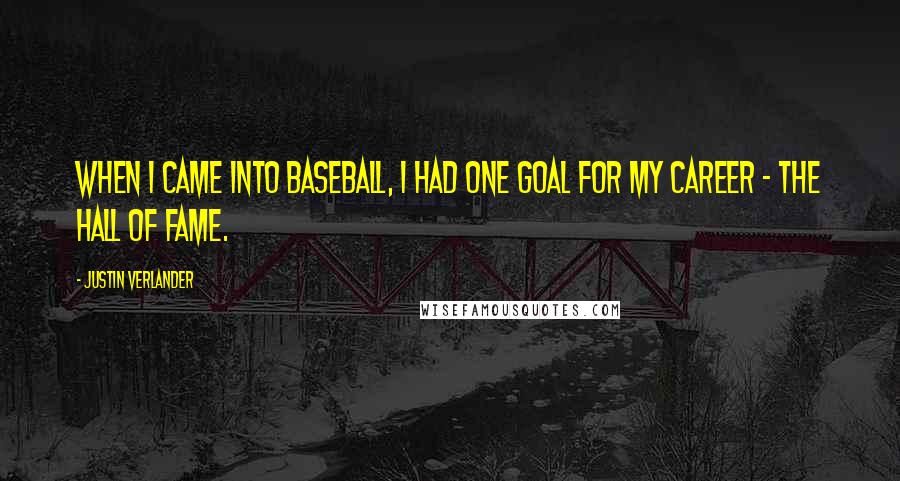 Justin Verlander Quotes: When I came into baseball, I had one goal for my career - the Hall of Fame.