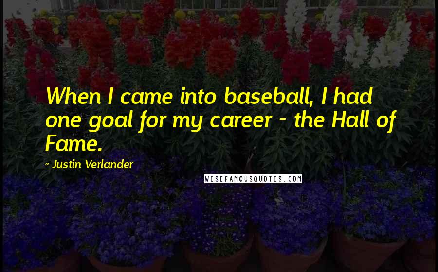 Justin Verlander Quotes: When I came into baseball, I had one goal for my career - the Hall of Fame.