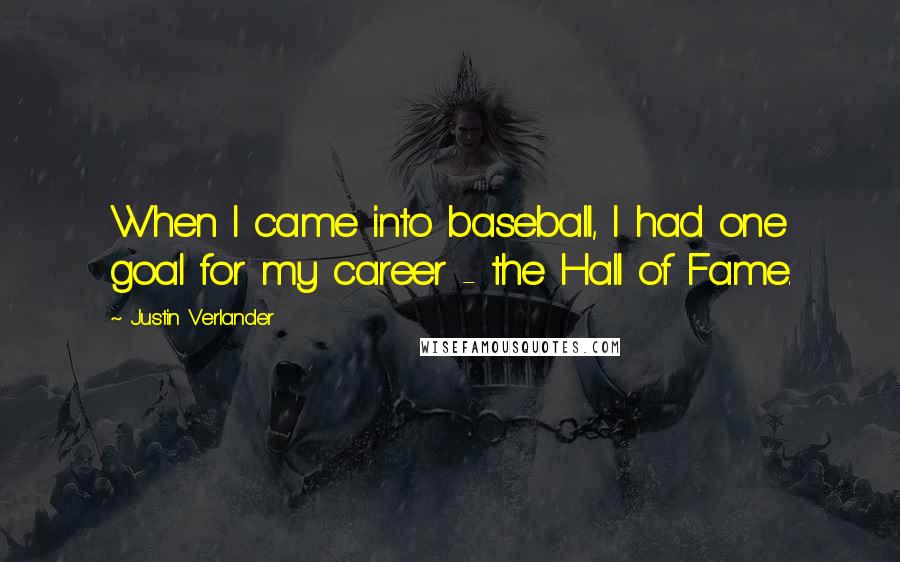 Justin Verlander Quotes: When I came into baseball, I had one goal for my career - the Hall of Fame.