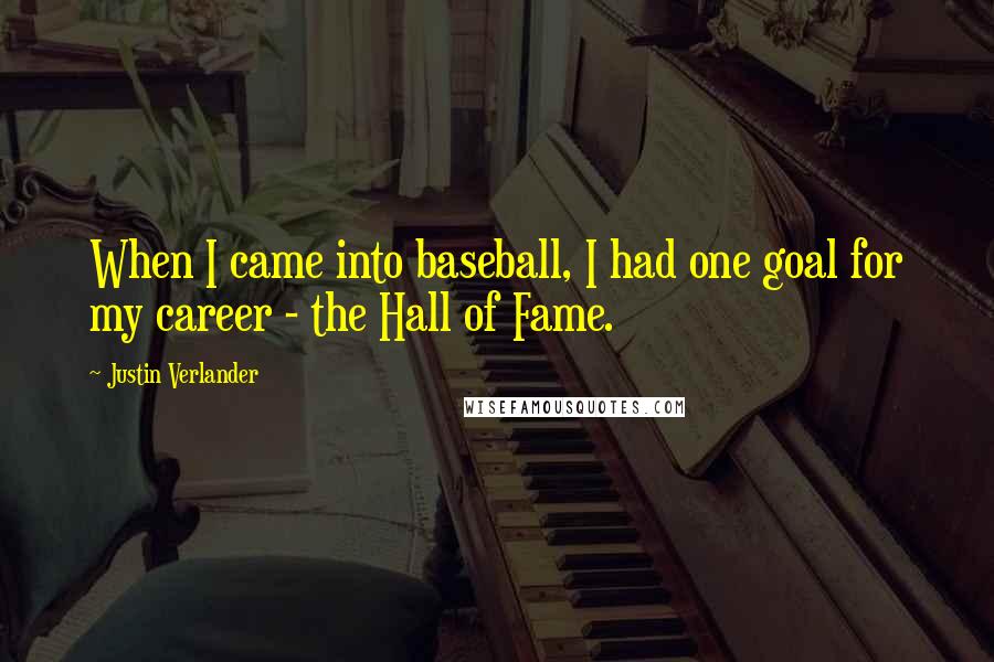 Justin Verlander Quotes: When I came into baseball, I had one goal for my career - the Hall of Fame.