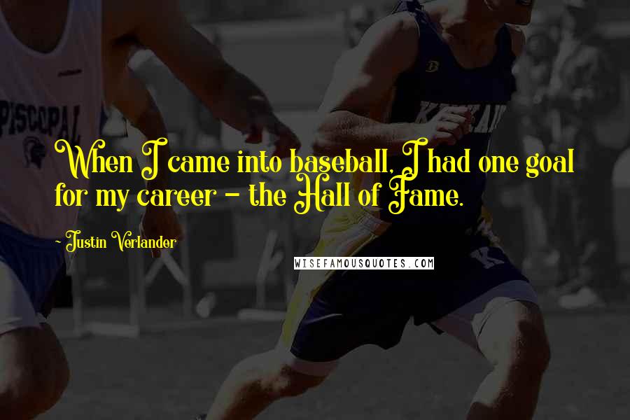 Justin Verlander Quotes: When I came into baseball, I had one goal for my career - the Hall of Fame.