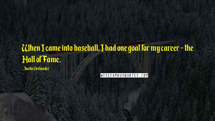 Justin Verlander Quotes: When I came into baseball, I had one goal for my career - the Hall of Fame.