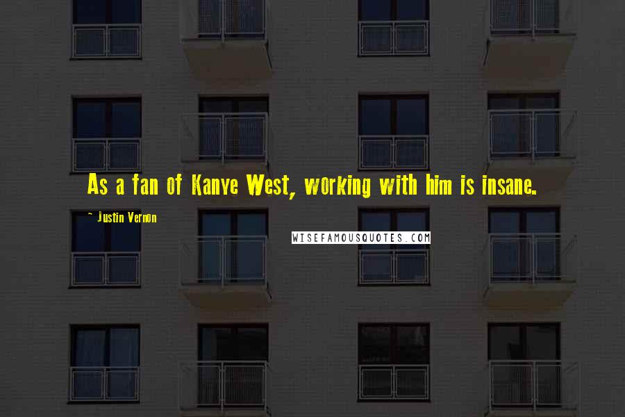 Justin Vernon Quotes: As a fan of Kanye West, working with him is insane.