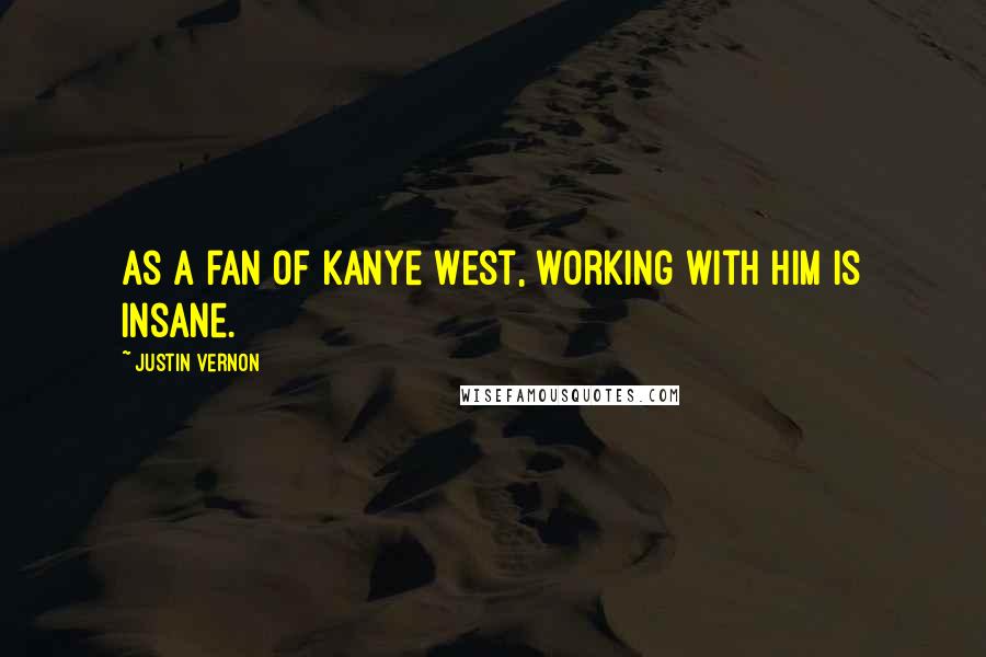 Justin Vernon Quotes: As a fan of Kanye West, working with him is insane.