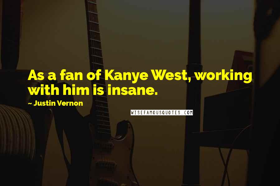 Justin Vernon Quotes: As a fan of Kanye West, working with him is insane.