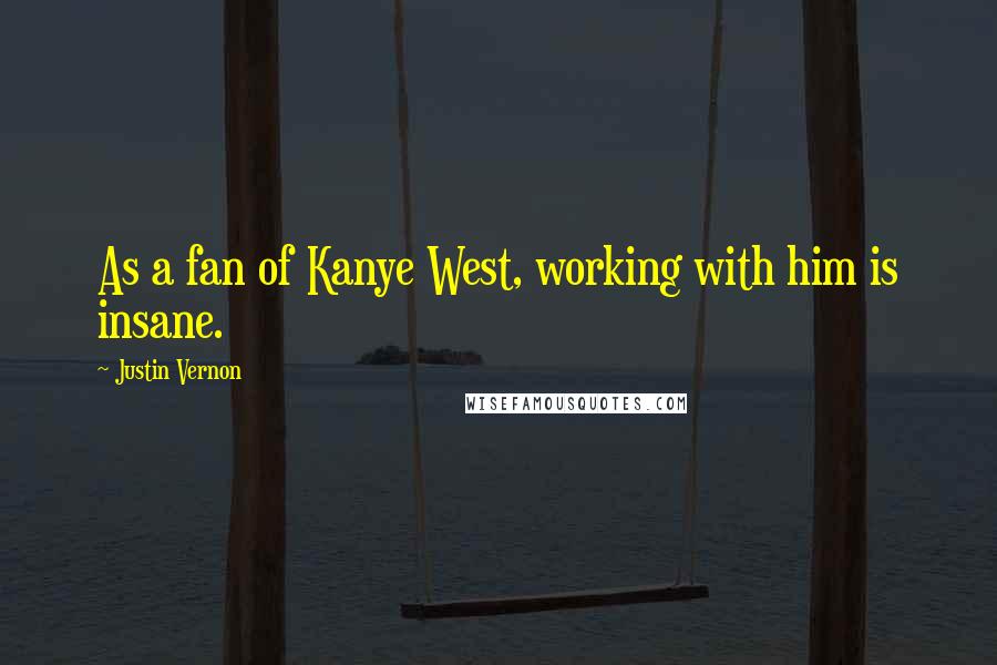 Justin Vernon Quotes: As a fan of Kanye West, working with him is insane.