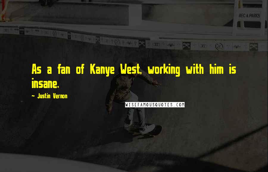 Justin Vernon Quotes: As a fan of Kanye West, working with him is insane.
