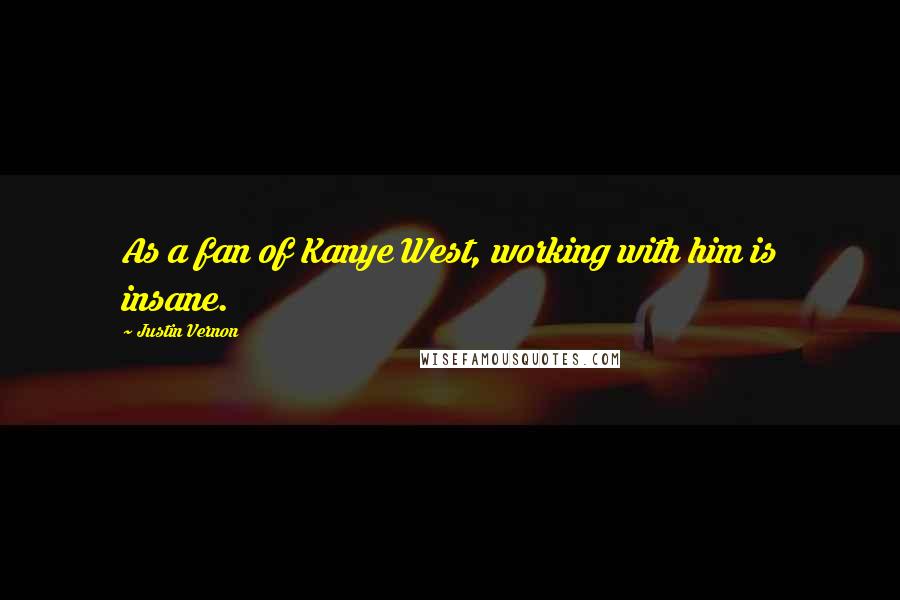 Justin Vernon Quotes: As a fan of Kanye West, working with him is insane.