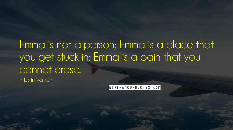 Justin Vernon Quotes: Emma is not a person; Emma is a place that you get stuck in; Emma is a pain that you cannot erase.