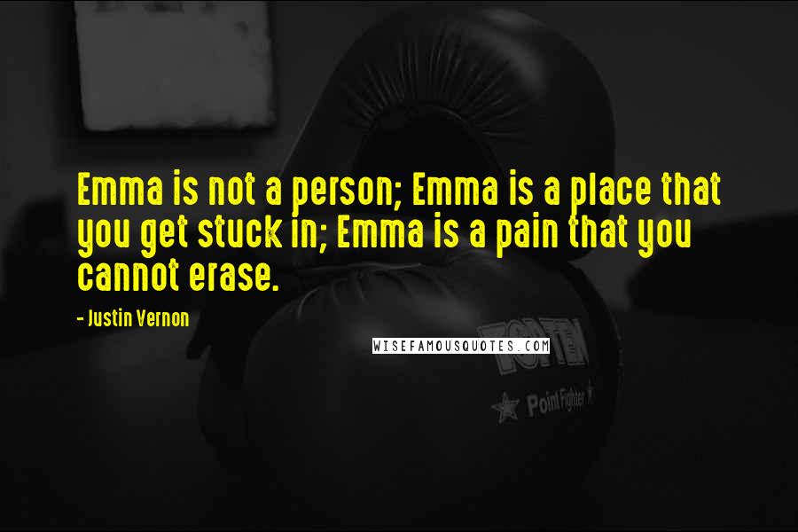 Justin Vernon Quotes: Emma is not a person; Emma is a place that you get stuck in; Emma is a pain that you cannot erase.