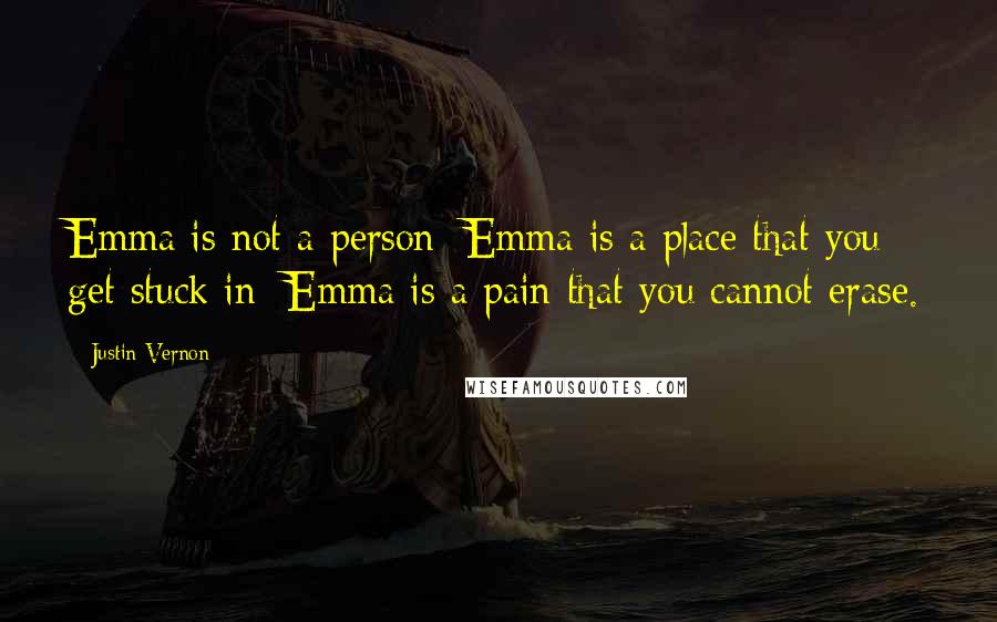 Justin Vernon Quotes: Emma is not a person; Emma is a place that you get stuck in; Emma is a pain that you cannot erase.