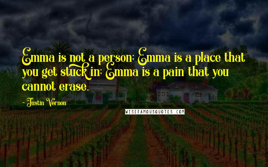 Justin Vernon Quotes: Emma is not a person; Emma is a place that you get stuck in; Emma is a pain that you cannot erase.
