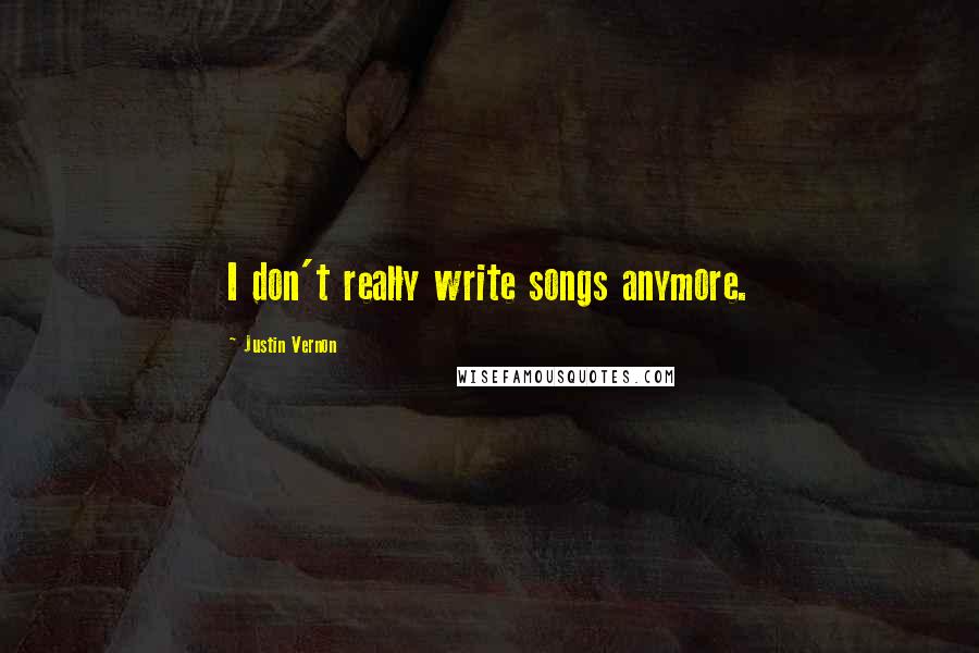Justin Vernon Quotes: I don't really write songs anymore.