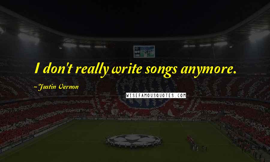 Justin Vernon Quotes: I don't really write songs anymore.