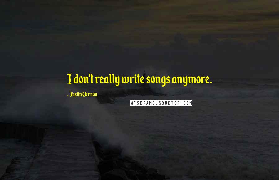 Justin Vernon Quotes: I don't really write songs anymore.