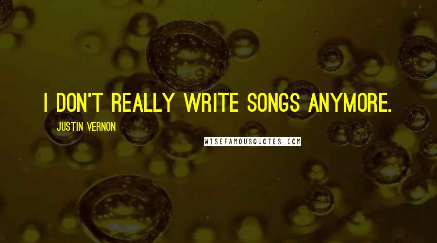 Justin Vernon Quotes: I don't really write songs anymore.