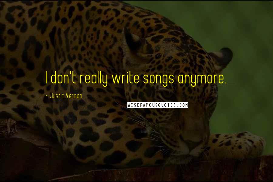 Justin Vernon Quotes: I don't really write songs anymore.