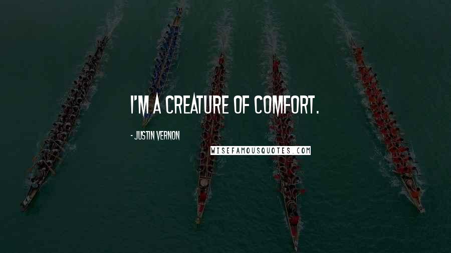 Justin Vernon Quotes: I'm a creature of comfort.