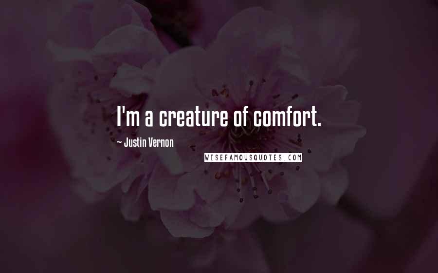 Justin Vernon Quotes: I'm a creature of comfort.