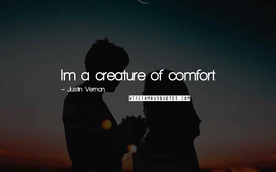 Justin Vernon Quotes: I'm a creature of comfort.