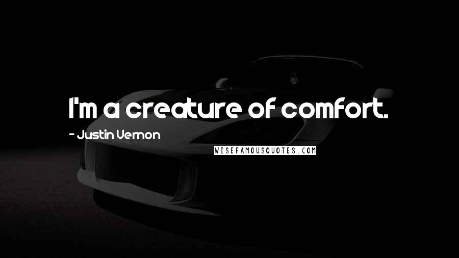 Justin Vernon Quotes: I'm a creature of comfort.