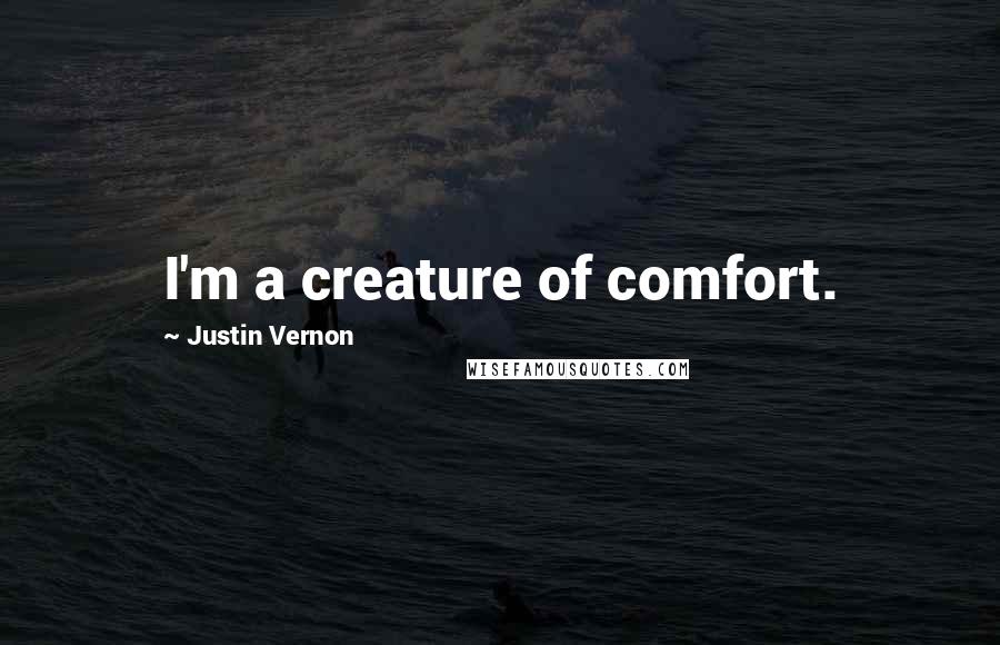 Justin Vernon Quotes: I'm a creature of comfort.