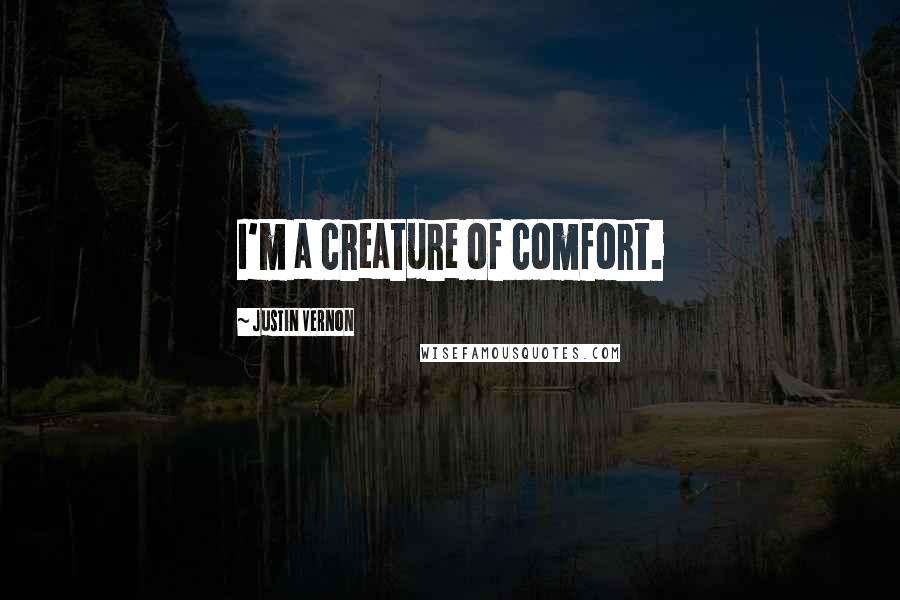 Justin Vernon Quotes: I'm a creature of comfort.