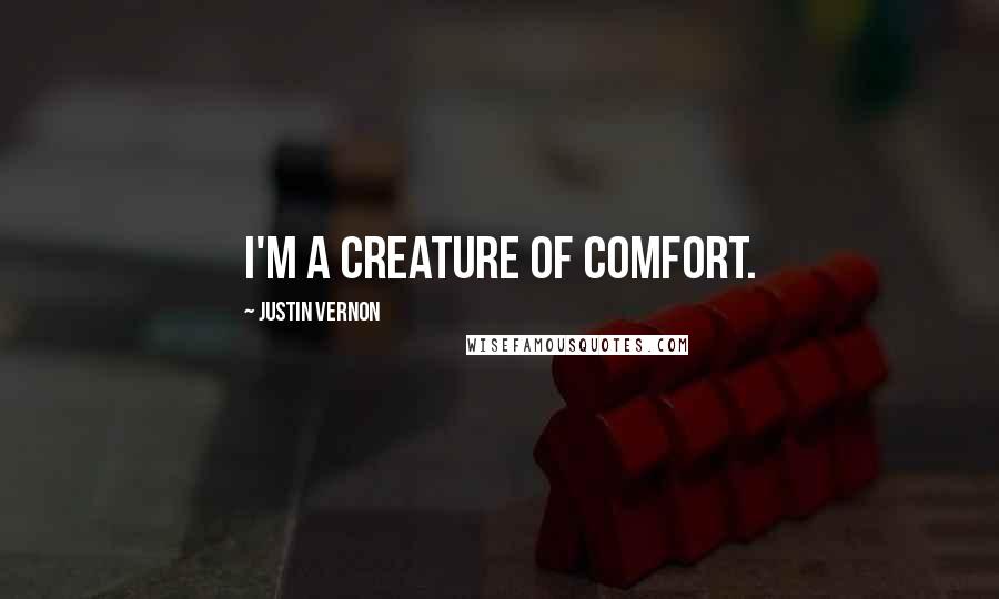 Justin Vernon Quotes: I'm a creature of comfort.