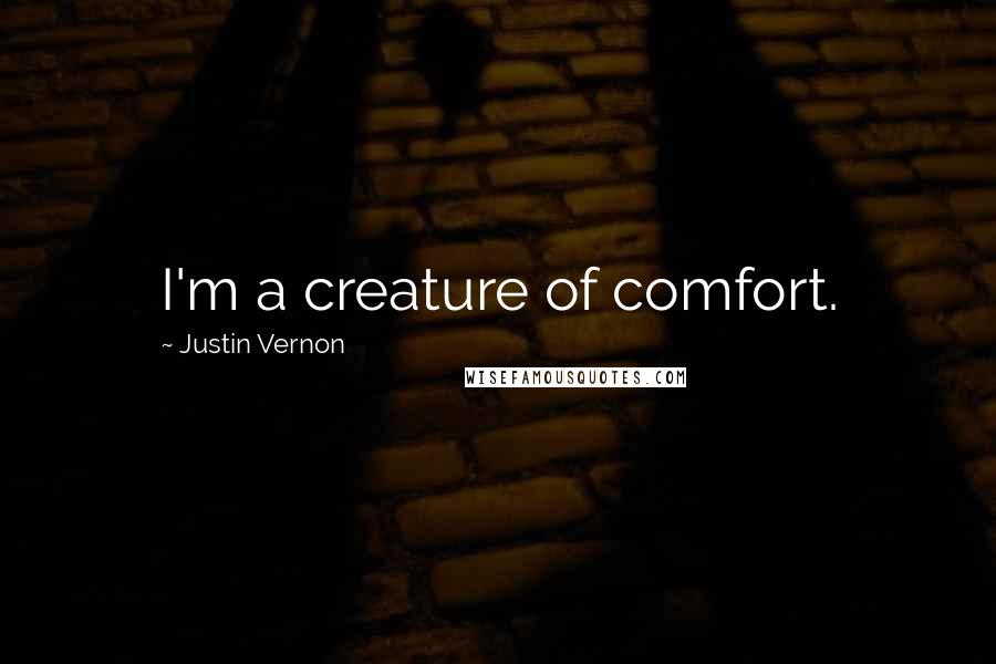 Justin Vernon Quotes: I'm a creature of comfort.