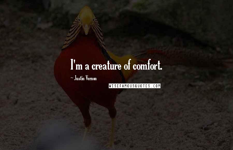 Justin Vernon Quotes: I'm a creature of comfort.