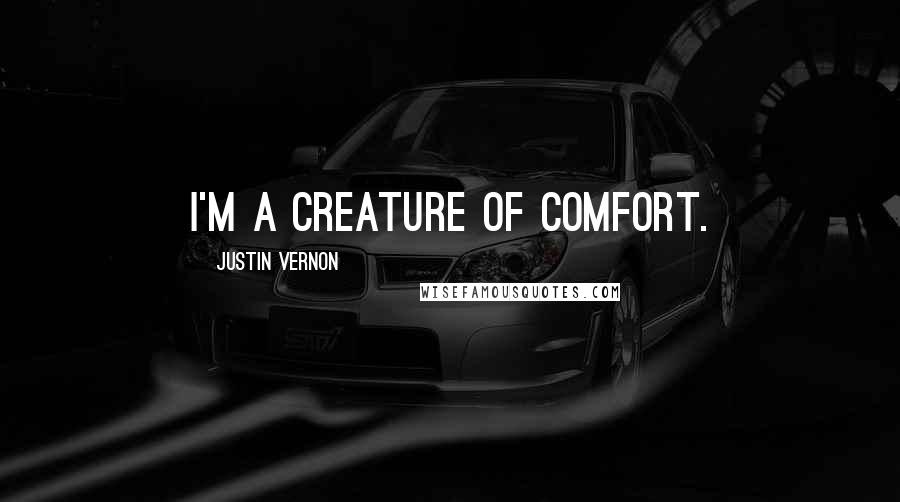 Justin Vernon Quotes: I'm a creature of comfort.