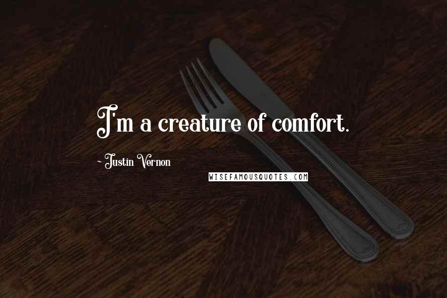 Justin Vernon Quotes: I'm a creature of comfort.