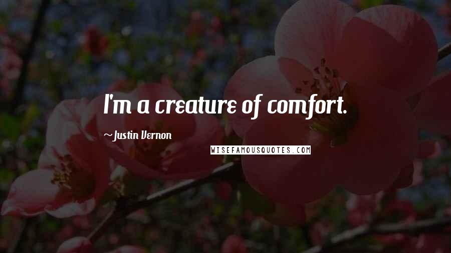 Justin Vernon Quotes: I'm a creature of comfort.