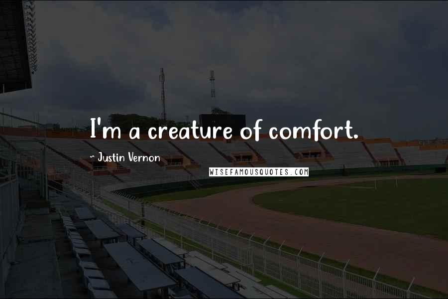 Justin Vernon Quotes: I'm a creature of comfort.