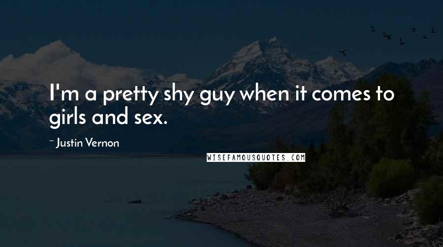 Justin Vernon Quotes: I'm a pretty shy guy when it comes to girls and sex.