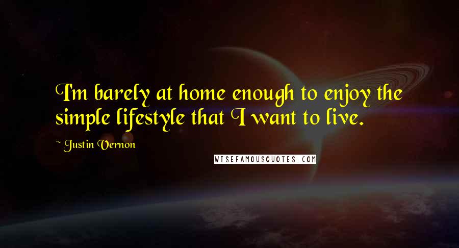 Justin Vernon Quotes: I'm barely at home enough to enjoy the simple lifestyle that I want to live.