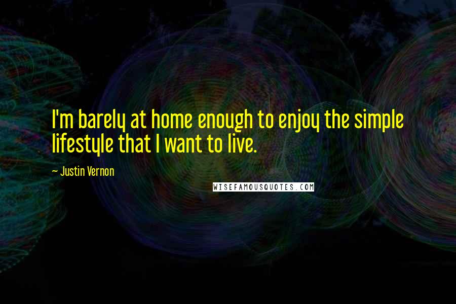 Justin Vernon Quotes: I'm barely at home enough to enjoy the simple lifestyle that I want to live.