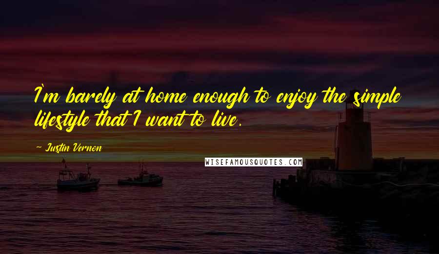 Justin Vernon Quotes: I'm barely at home enough to enjoy the simple lifestyle that I want to live.