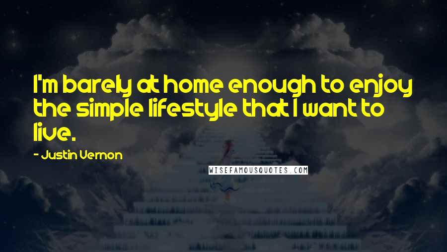 Justin Vernon Quotes: I'm barely at home enough to enjoy the simple lifestyle that I want to live.