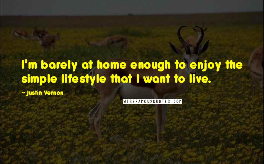 Justin Vernon Quotes: I'm barely at home enough to enjoy the simple lifestyle that I want to live.